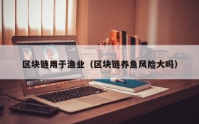 区块链用于渔业（区块链养鱼风险大吗）