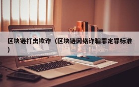 区块链打击欺诈(区块链网络诈骗罪定罪标准)