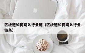区块链如何切入行业链(区块链如何切入行业链条)