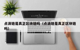 点滴链是真正区块链吗(点滴链是真正区块链吗)