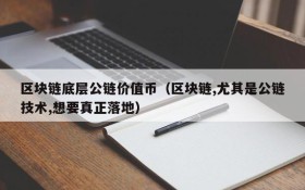 区块链底层公链价值币(区块链,尤其是公链技术,想要真正落地)