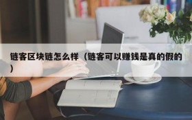 链客区块链怎么样(链客可以赚钱是真的假的)