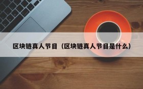 区块链真人节目(区块链真人节目是什么)