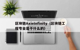 区块链AxieInfinity(区块链工程专业是干什么的)