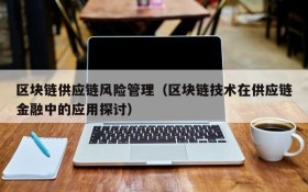 区块链供应链风险管理(区块链技术在供应链金融中的应用探讨)