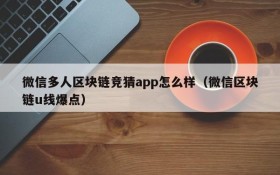 微信多人区块链竞猜app怎么样（微信区块链u线爆点）