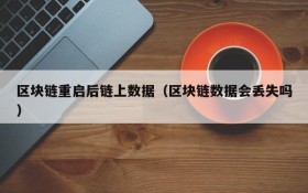 区块链重启后链上数据(区块链数据会丢失吗)