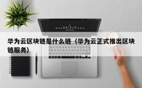 华为云区块链是什么链(华为云正式推出区块链服务)