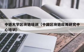 中链大学区块链培训(中国区块链应用研究中心培训)
