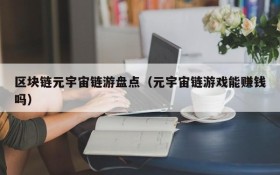 区块链元宇宙链游盘点(元宇宙链游戏能赚钱吗)