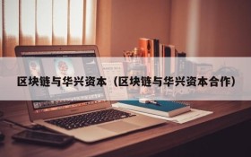 区块链与华兴资本(区块链与华兴资本合作)