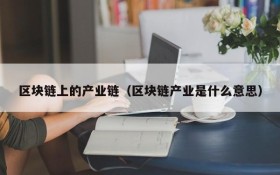 区块链上的产业链(区块链产业是什么意思)