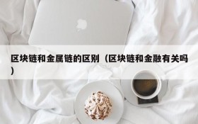 区块链和金属链的区别（区块链和金融有关吗）