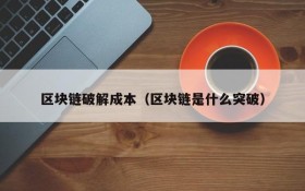 区块链破解成本(区块链是什么突破)