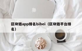 区块链app排名bibei(区块链平台排名)