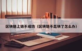 区块链上链不成功(区块链不出块了怎么办)