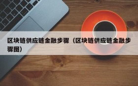 区块链供应链金融步骤(区块链供应链金融步骤图)