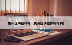 杭州区块链律师(杭州区块链律师招聘)