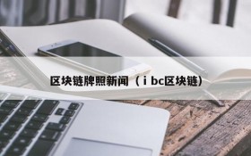 区块链牌照新闻(ⅰbc区块链)
