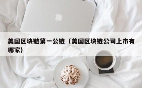 美国区块链第一公链(美国区块链公司上市有哪家)