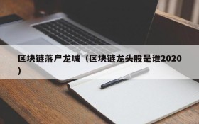 区块链落户龙城(区块链龙头股是谁2020)