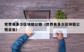 世界有多少区块链公链(世界有多少区块链公链企业)