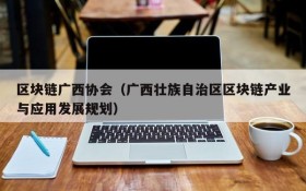 区块链广西协会(广西壮族自治区区块链产业与应用发展规划)