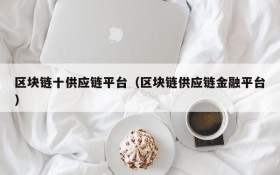 区块链十供应链平台(区块链供应链金融平台)