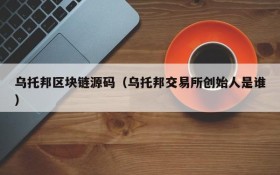 乌托邦区块链源码(乌托邦交易所创始人是谁)