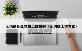 区块链什么数据上链最好(区块链上链方式)