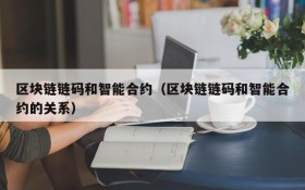 区块链链码和智能合约(区块链链码和智能合约的关系)