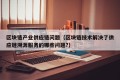 区块链产业供应链问题（区块链技术解决了供应链溯源服务的哪些问题?）