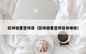 区块链重塑项目(区块链重塑项目有哪些)