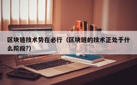 区块链技术势在必行(区块链的技术正处于什么阶段?)