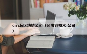 circle区块链公司(区块链技术 公司)
