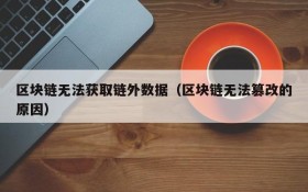 区块链无法获取链外数据(区块链无法篡改的原因)