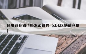 区块链竞猜价格怎么算的(cbk区块链竞猜)