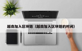越南加入区块链(越南加入区块链的时间)