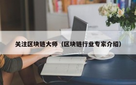 关注区块链大师(区块链行业专家介绍)