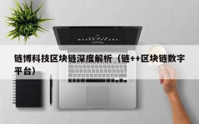 链博科技区块链深度解析(链++区块链数字平台)