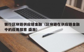 银行区块链供应链金融（区块链在供应链金融中的应用探索 盛瀚）