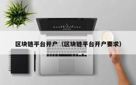 区块链平台开户(区块链平台开户要求)