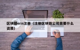 区块链ern注册(注册区块链公司需要什么资质)