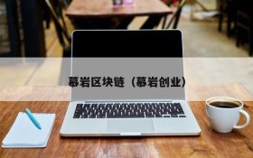 慕岩区块链(慕岩创业)