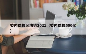 委内瑞拉区块链2021(委内瑞拉500亿)