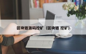 区块链源码挖矿（区块链 挖矿）