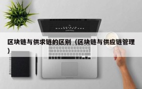 区块链与供求链的区别(区块链与供应链管理)