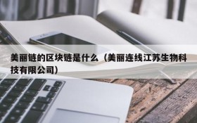美丽链的区块链是什么(美丽连线江苏生物科技有限公司)