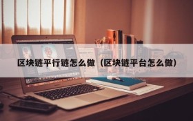 区块链平行链怎么做(区块链平台怎么做)