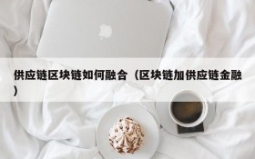 供应链区块链如何融合(区块链加供应链金融)